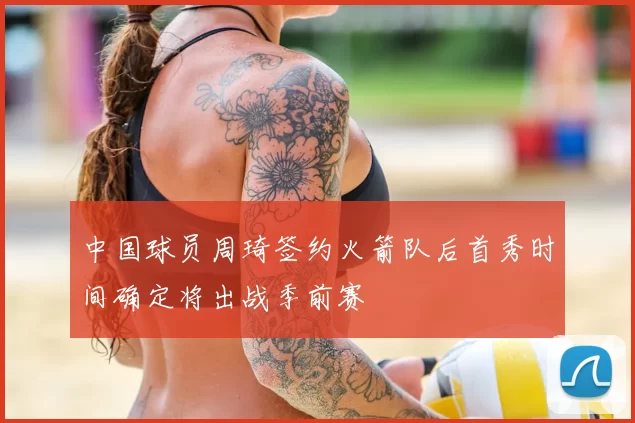 中国球员周琦签约火箭队后首秀时间确定将出战季前赛