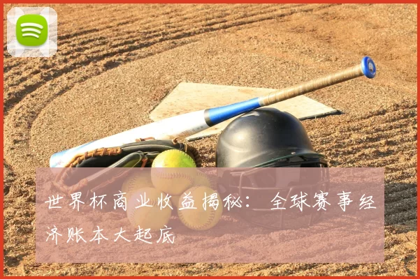 世界杯商业收益揭秘：全球赛事经济账本大起底