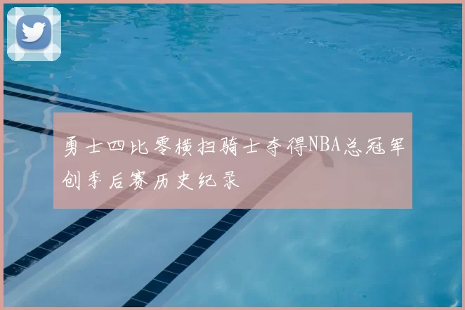 勇士四比零横扫骑士夺得NBA总冠军创季后赛历史纪录