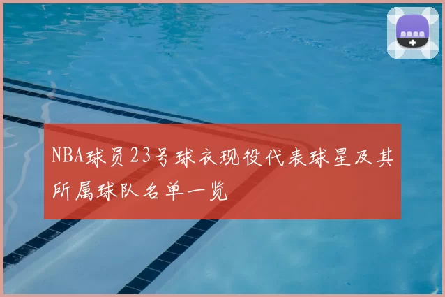 NBA球员23号球衣现役代表球星及其所属球队名单一览