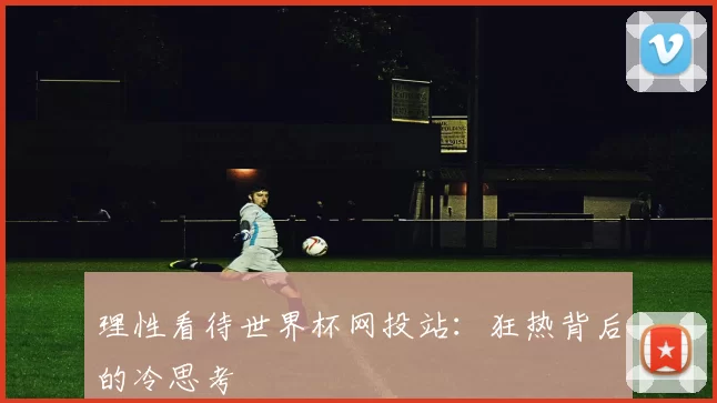 理性看待世界杯网投站:狂热背后的冷思考