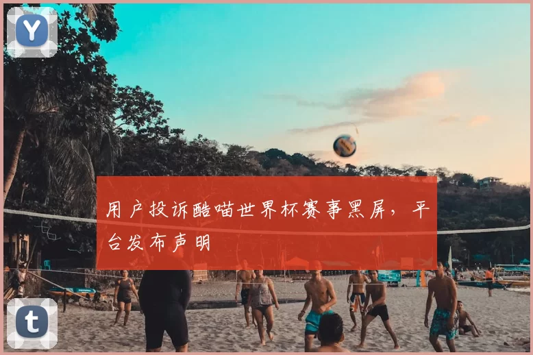 用户投诉酷喵世界杯赛事黑屏，平台发布声明