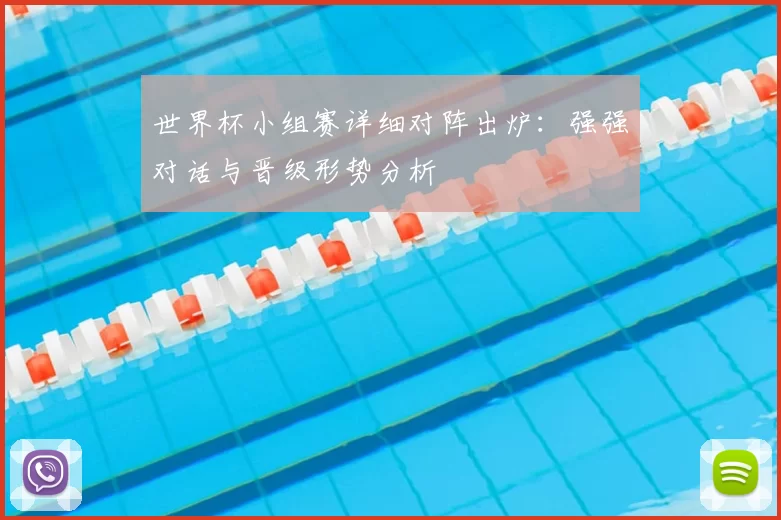 世界杯小组赛详细对阵出炉:强强对话与晋级形势分析
