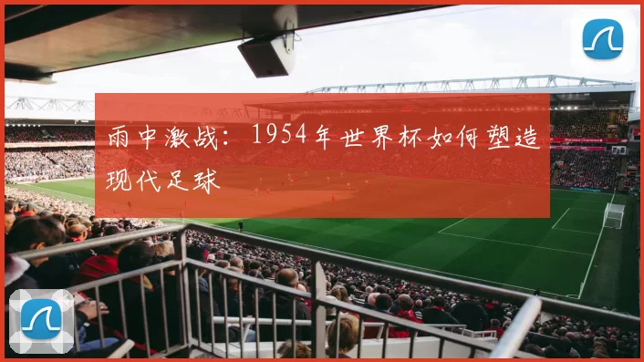 雨中激战：1954年世界杯如何塑造现代足球