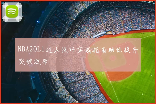 NBA2OL1过人技巧实战指南助你提升突破效率
