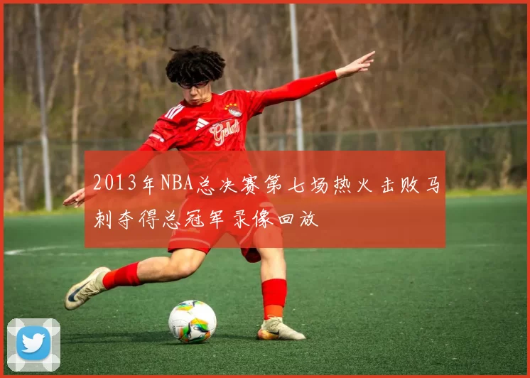 2013年NBA总决赛第七场热火击败马刺夺得总冠军录像回放