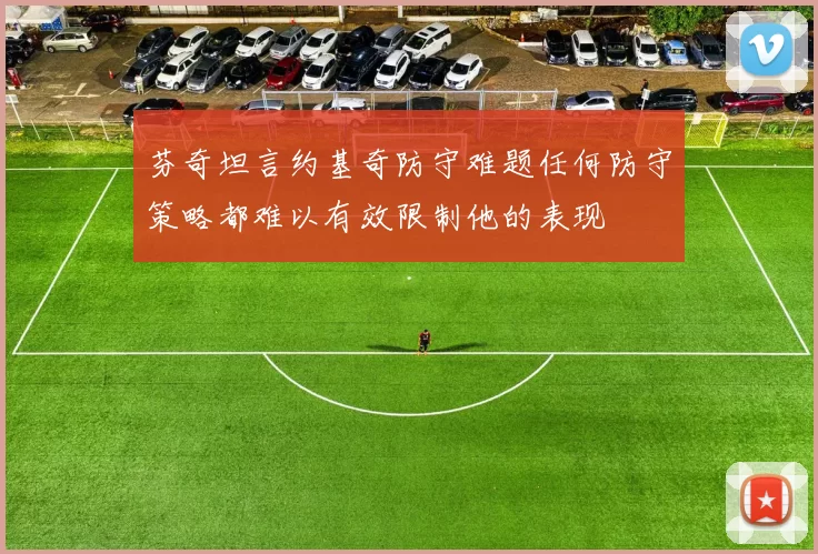 芬奇坦言约基奇防守难题任何防守策略都难以有效限制他的表现