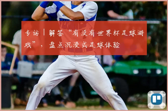 专访|解答“有没有世界杯足球游戏”,盘点沉浸式足球体验