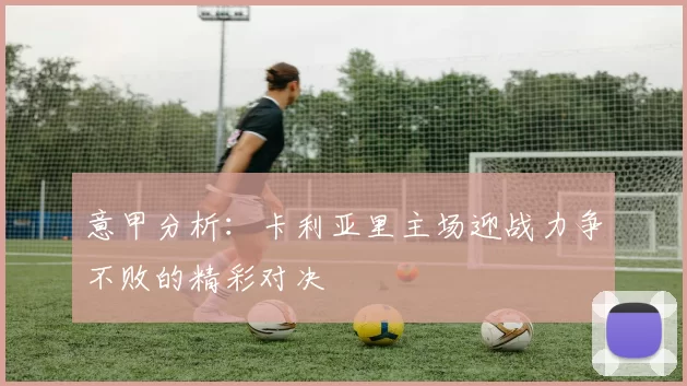 意甲分析:卡利亚里主场迎战力争不败的精彩对决