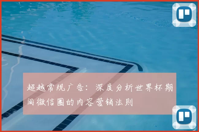 超越常规广告：深度分析世界杯期间微信圈的内容营销法则
