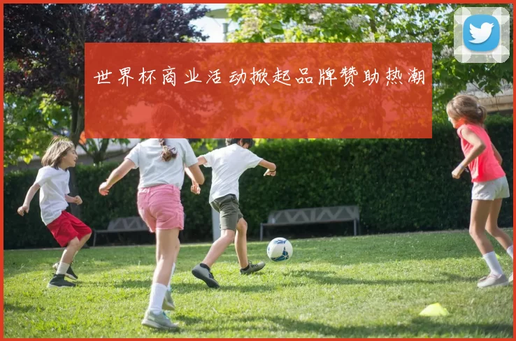 世界杯商业活动掀起品牌赞助热潮