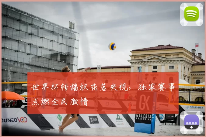 世界杯转播权花落央视,独家赛事点燃全民激情