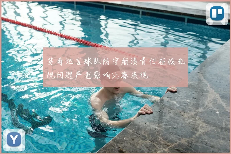 芬奇坦言球队防守崩溃责任在我犯规问题严重影响比赛表现