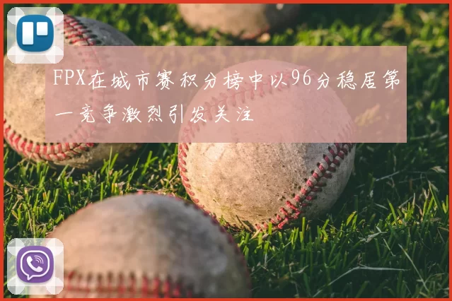 FPX在城市赛积分榜中以96分稳居第一竞争激烈引发关注