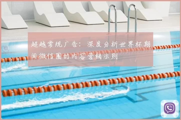 超越常规广告:深度分析世界杯期间微信圈的内容营销法则