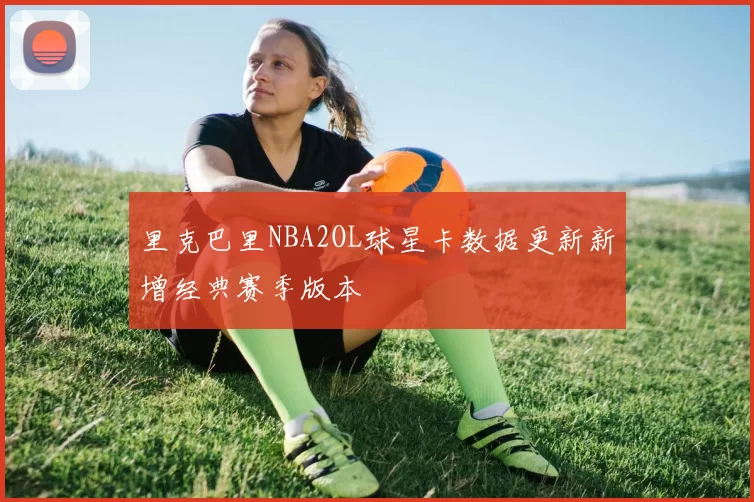 里克巴里NBA2OL球星卡数据更新新增经典赛季版本