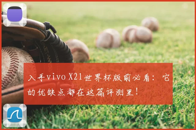入手vivo X21世界杯版前必看:它的优缺点都在这篇评测里!