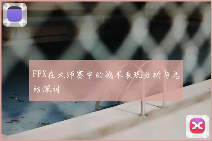 FPX在大师赛中的战术表现分析与总结探讨