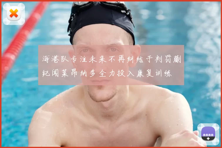 海港队专注未来不再纠结于判罚蒯纪闻莱昂纳多全力投入康复训练