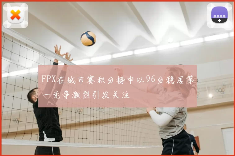 FPX在城市赛积分榜中以96分稳居第一竞争激烈引发关注