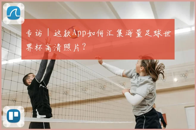 专访|这款App如何汇集海量足球世界杯高清照片?