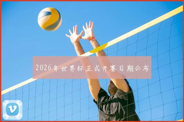 2026年世界杯正式开赛日期公布