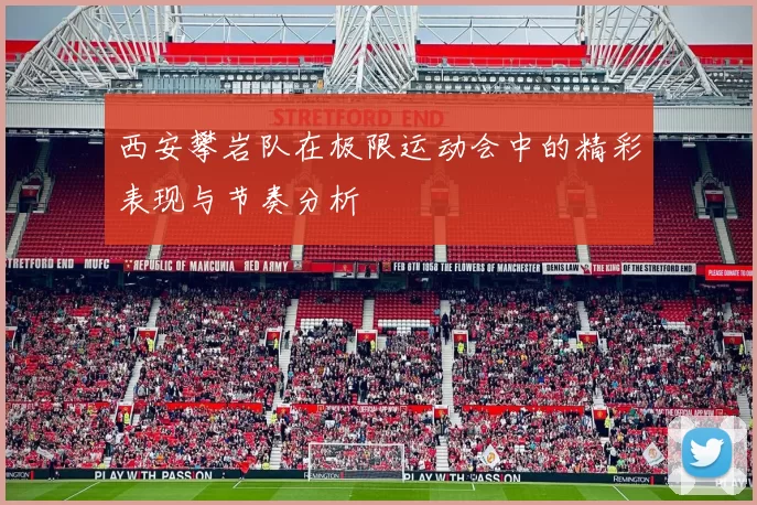 西安攀岩队在极限运动会中的精彩表现与节奏分析