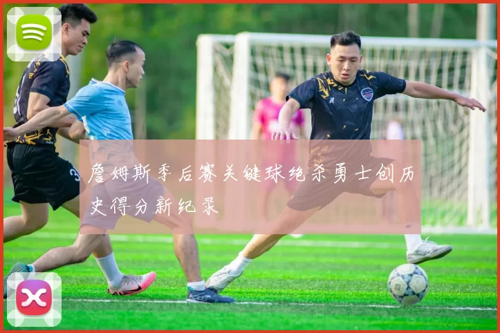 詹姆斯季后赛关键球绝杀勇士创历史得分新纪录