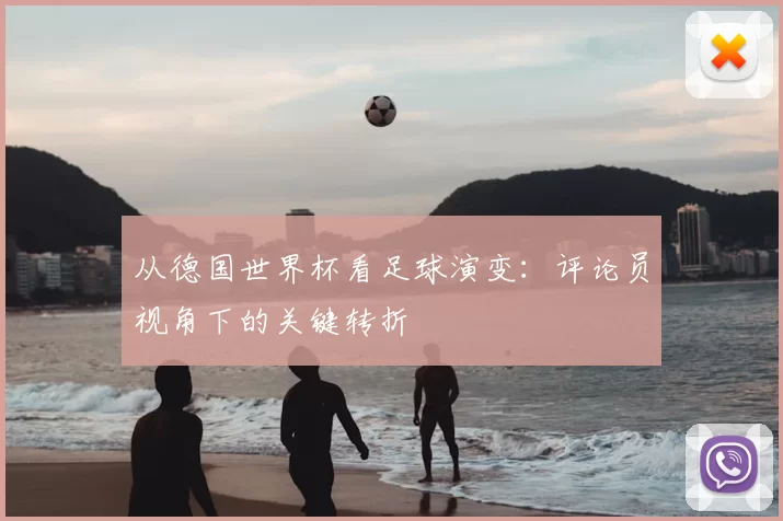 从德国世界杯看足球演变:评论员视角下的关键转折