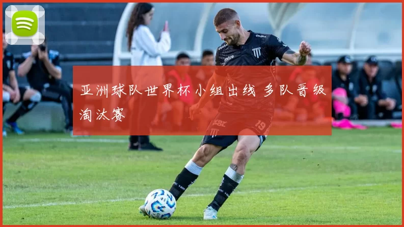 亚洲球队世界杯小组出线 多队晋级淘汰赛