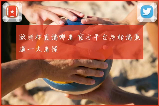 欧洲杯直播哪看 官方平台与转播渠道一文看懂