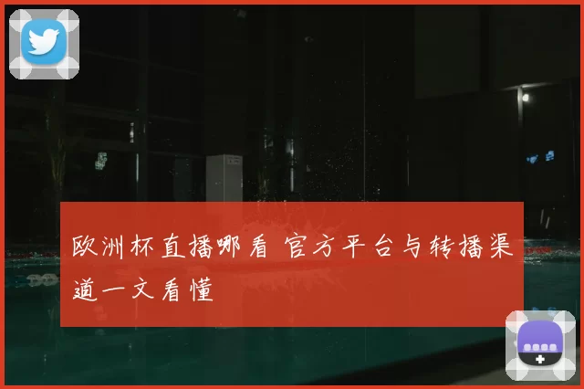 欧洲杯直播哪看 官方平台与转播渠道一文看懂