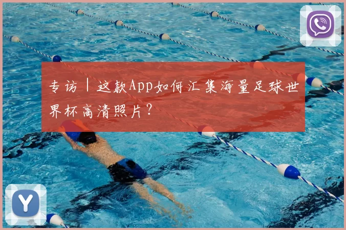 专访｜这款App如何汇集海量足球世界杯高清照片？