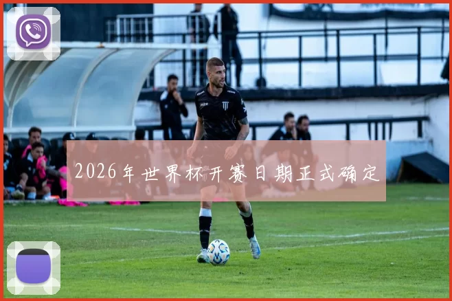 2026年世界杯开赛日期正式确定