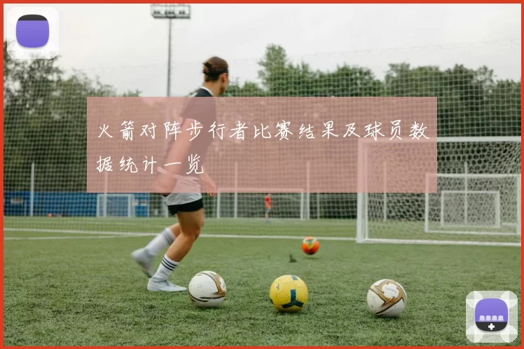 火箭对阵步行者比赛结果及球员数据统计一览