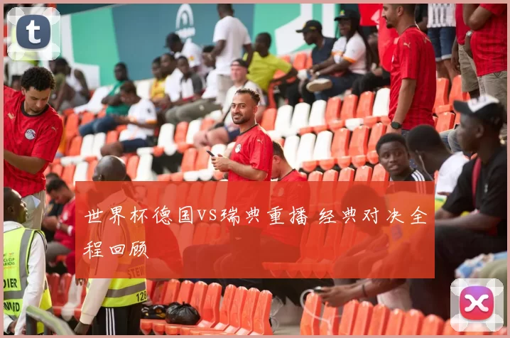 世界杯德国vs瑞典重播 经典对决全程回顾