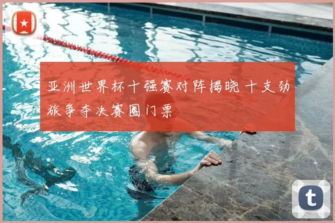 亚洲世界杯十强赛对阵揭晓 十支劲旅争夺决赛圈门票