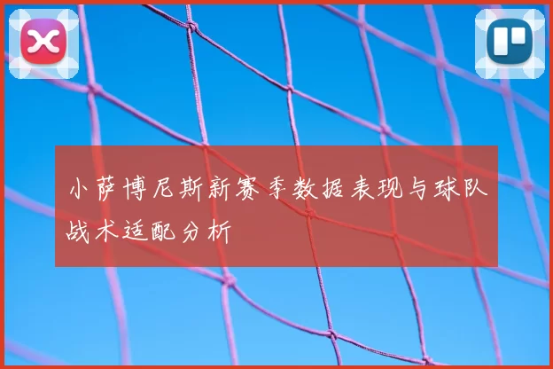 小萨博尼斯新赛季数据表现与球队战术适配分析