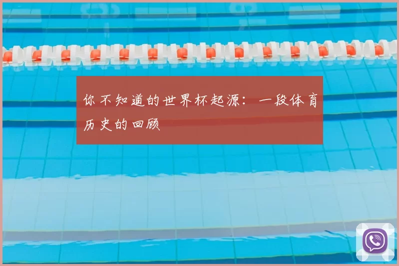 你不知道的世界杯起源：一段体育历史的回顾