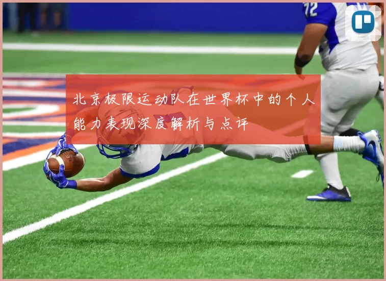 北京极限运动队在世界杯中的个人能力表现深度解析与点评