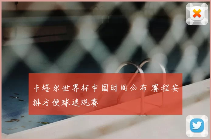 卡塔尔世界杯中国时间公布 赛程安排方便球迷观赛