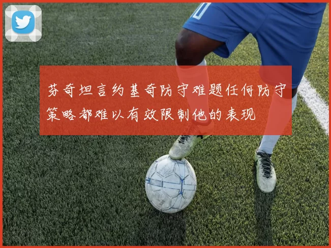 芬奇坦言约基奇防守难题任何防守策略都难以有效限制他的表现