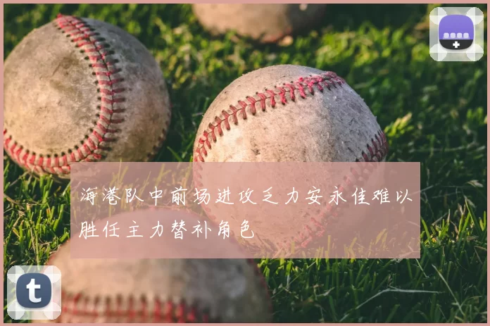 海港队中前场进攻乏力安永佳难以胜任主力替补角色