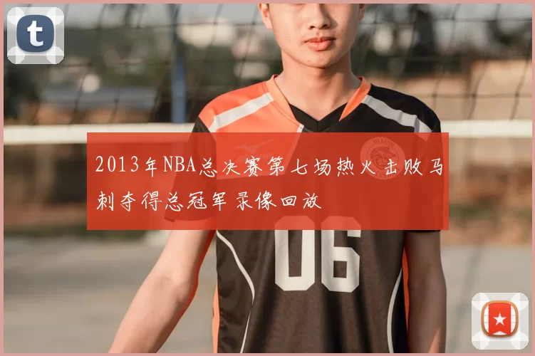 2013年NBA总决赛第七场热火击败马刺夺得总冠军录像回放