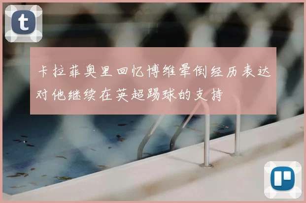 卡拉菲奥里回忆博维晕倒经历表达对他继续在英超踢球的支持