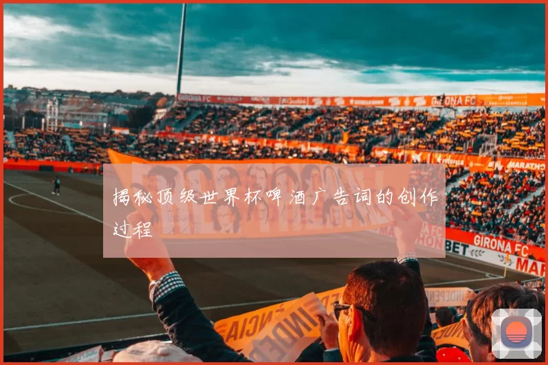 揭秘顶级世界杯啤酒广告词的创作过程