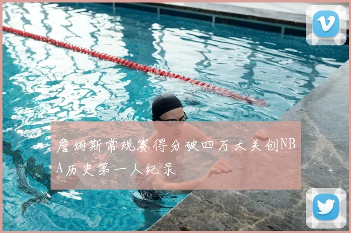 詹姆斯常规赛得分破四万大关创NBA历史第一人纪录