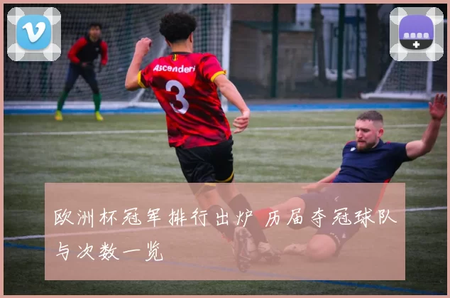 欧洲杯冠军排行出炉 历届夺冠球队与次数一览
