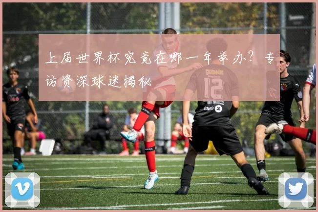 上届世界杯究竟在哪一年举办？专访资深球迷揭秘