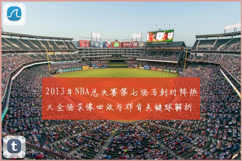 2013年NBA总决赛第七场马刺对阵热火全场录像回放与邓肯关键球解析